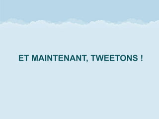 ET MAINTENANT, TWEETONS !
 