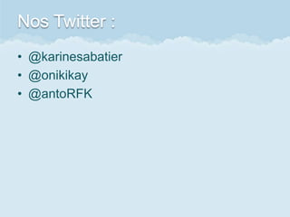 Nos Twitter :
• @karinesabatier
• @onikikay
• @antoRFK
 