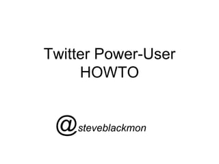 Twitter Power-User
HOWTO
@steveblackmon
 