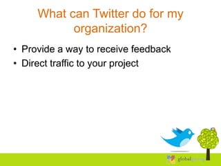 What can Twitter do for my
           organization?
• Provide a way to receive feedback
• Direct traffic to your project
 