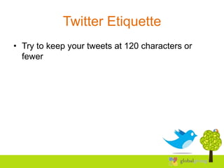 Twitter Etiquette
• Try to keep your tweets at 120 characters or
  fewer
 