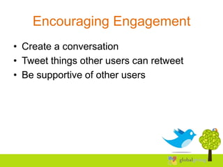 Encouraging Engagement
• Create a conversation
• Tweet things other users can retweet
• Be supportive of other users
 