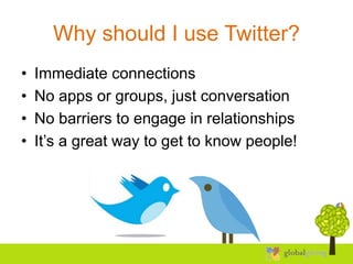 Why should I use Twitter?
•   Immediate connections
•   No apps or groups, just conversation
•   No barriers to engage in relationships
•   It’s a great way to get to know people!
 