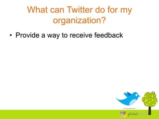 What can Twitter do for my
           organization?
• Provide a way to receive feedback
 