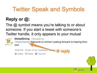 Twitter Speak and Symbols
Reply or @:
The @ symbol means you’re talking to or about
someone. If you start a tweet with som...