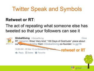 Twitter Speak and Symbols
Retweet or RT:
The act of repeating what someone else has
tweeted so that your followers can see...