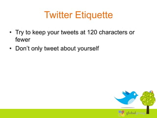 Twitter Etiquette
• Try to keep your tweets at 120 characters or
  fewer
• Don’t only tweet about yourself
 