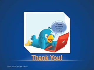 What are
                                  you waiting
                                   for? Start
                                   tweeting!




JORGE COLON, TWITTER, 4/26/2012
 