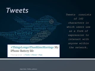 Tweets   Tweets   consists
             of 140
          characters in
         which users use
          as a form of
          expression to
          interact with
          anyone within
          the network.
 