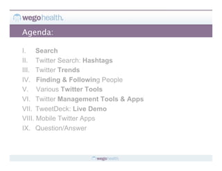 Agenda:

I.  Search
II.  Twitter Search: Hashtags
III.  Twitter Trends
IV.  Finding & Following People
V.  Various Twitter Tools
VI.  Twitter Management Tools & Apps
VII.  TweetDeck: Live Demo
VIII.  Mobile Twitter Apps
IX.  Question/Answer
 