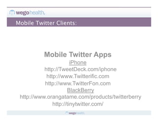Mobile Twitter Clients:




          Mobile Twitter Apps
                        iPhone
           http://TweetDeck.com/iphone
            http://www.Twitterific.com
           http://www.TwitterFon.com
                      BlackBerry
 http://www.orangatame.com/products/twitterberry
               http://tinytwitter.com/
 