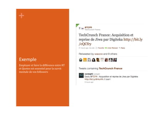 +	
  
Exemple	
  
Employer	
  et	
  faire	
  la	
  différence	
  entre	
  RT	
  
et	
  Quotes	
  est	
  essentiel	
  pour	
  la	
  survit	
  
mentale	
  de	
  vos	
  followers	
  
 
