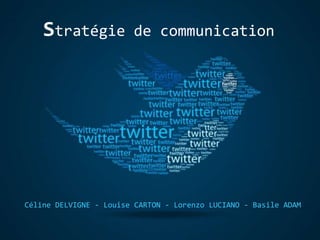 Céline DELVIGNE - Louise CARTON - Lorenzo LUCIANO - Basile ADAM
Stratégie de communication
 