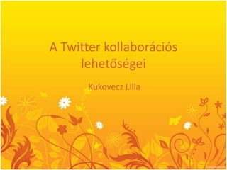 A Twitter kollaborációs lehetőségei Kukovecz Lilla 