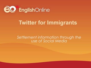 Twitter for Immigrants
Settlement information through the
use of Social Media
 