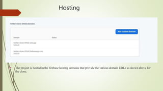 Hosting
 The project is hosted in the firebase hosting domains that provide the various domain URLs as shown above for
the clone.
 