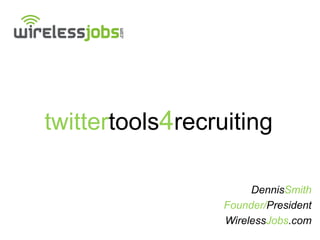 twittertools4recruiting

                       DennisSmith
                  Founder/President
                  WirelessJobs.com
 