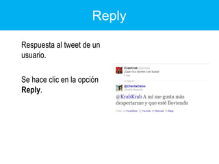 Reply	Respuesta al tweet de un usuario.	Se hace clic en la opción Reply.