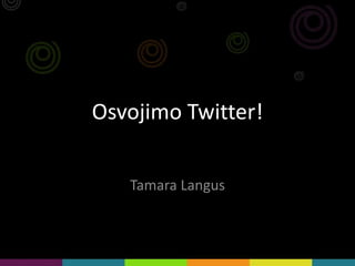 Osvojimo Twitter!
Tamara Langus
 