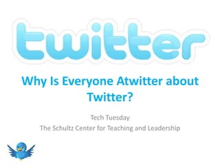 Why Is Everyone Atwitter about Twitter? Tech Tuesday The Schultz Center for Teaching and Leadership 