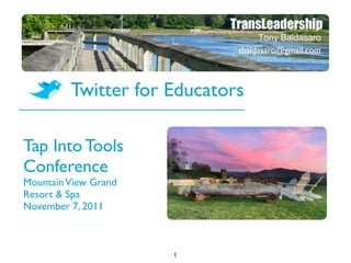 tbaldasaro@gmail.com



         Twitter for Educators

Tap Into Tools
Conference
Mountain View Grand
Resort & Spa
November 7, 2011



                      1
 