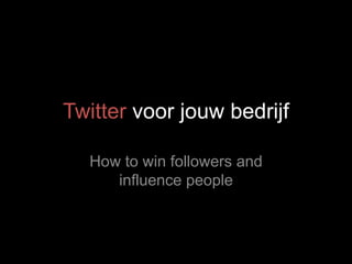 Twitter voor jouw bedrijf
How to win followers and
influence people
 
