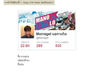 ชื่อ นามสุกล
รหัสนักศึกษา
ชื่อเล่น
การทาไฟล์ส่วนที่ 1 : Snap ภาพ Twitter ของตัวเองมา)
 