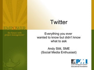 Twitter Everything you ever  wanted to know but didn’t know what to ask Andy Stitt, SME (Social Media Enthusiast) 