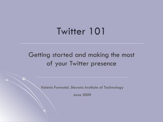 Twitter 101 Getting started and making the most of your Twitter presence Valerie Forrestal, Stevens Institute of Technology June 2009 