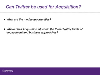 Can Twitter be used for Acquisition? What are the media opportunities? Where does Acquisition sit within the three Twitter levels of engagement and business approaches? 