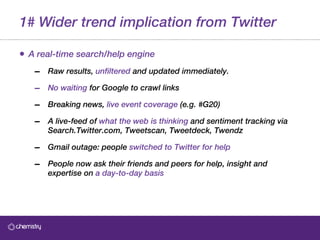 1# Wider trend implication from Twitter <ul><li>A real-time search/help engine </li></ul><ul><ul><li>Raw results,  unfilte...