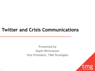 Twitter and Crisis Communications


                   Presented by
                Gayle Weiswasser
          Vice President, TMG Strategies



1
 