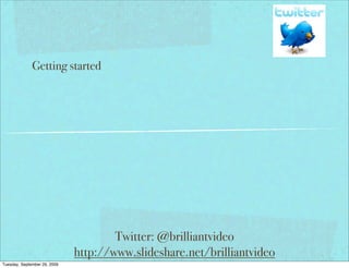 Getting started




                                      Twitter: @brilliantvideo
                              http://www.slideshare.net/brilliantvideo
Tuesday, September 29, 2009
 