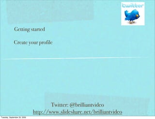 Getting started

             Create your profile




                                      Twitter: @brilliantvideo
                              http://www.slideshare.net/brilliantvideo
Tuesday, September 29, 2009
 