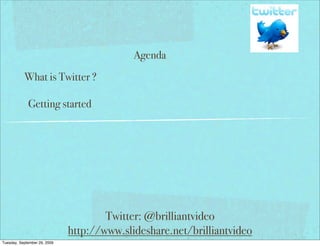 Agenda
           What is Twitter ?

             Getting started




                                      Twitter: @brilliantvideo
                              http://www.slideshare.net/brilliantvideo
Tuesday, September 29, 2009
 