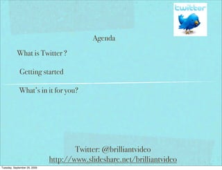 Agenda
           What is Twitter ?

             Getting started

             What’s in it for you?




                                      Twitter: @brilliantvideo
                              http://www.slideshare.net/brilliantvideo
Tuesday, September 29, 2009
 