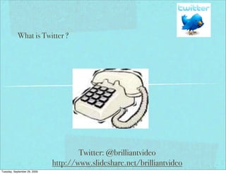 What is Twitter ?




                                      Twitter: @brilliantvideo
                              http://www.slideshare.net/brilliantvideo
Tuesday, September 29, 2009
 