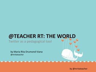 @teacher RT: the world Twitter as a pedagogical tool by Maria Rita Drumond Viana @mritateacher 