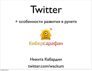 Twitter
+ особенности развития в рунете
Никита Кабардин
twitter.com/wackum
24 марта 2010 г.
 
