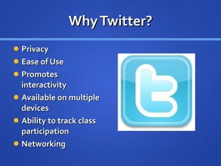 Why Twitter? Privacy Ease of Use Promotes interactivity Available on multiple devices Ability to track class participation Networking 