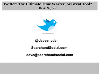 Twitter: The Ultimate Time Waster, or Great Tool? David Snyder @davesnyder SearchandSocial.com [email_address] 