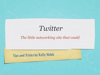 Twitter
      The little networking site that could



Tip s a n d Tr ic k s by K el ly Noble
 