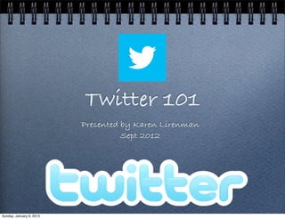 Twitter 101
                          Presented by Karen Lirenman
                                    Sept 2012




Sunday, January 6, 2013
 