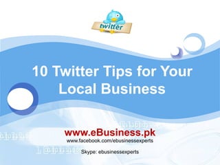 LOGO

10 Twitter Tips for Your
Local Business
www.eBusiness.pk
www.facebook.com/ebusinessexperts
Skype: ebusinessexperts

 