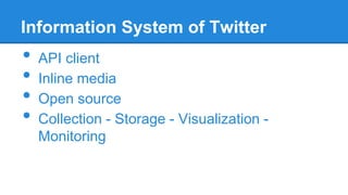 Information System of Twitter

•
•
•
•

API client
Inline media
Open source
Collection - Storage - Visualization Monitoring

 