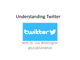 Understanding Twitter
With Dr. Lisa Whittington
@LiLiWhittWhitt
 