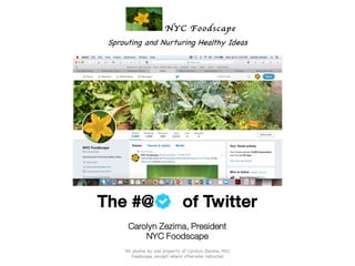 Sprouting and Nurturing Healthy Ideas
All photos by and property of Carolyn Zezima, NYC
Foodscape, except where otherwise indicated
The #@ of Twitter
Carolyn Zezima, President
NYC Foodscape
 