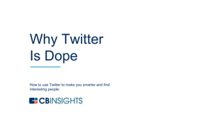 1
How to use Twitter to make you smarter and find
interesting people
Why Twitter
Is Dope
 