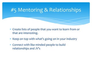 #5 Mentoring & Relationships


Create lists of people that you want to learn from or
that are interesting.
Keep on top wit...
