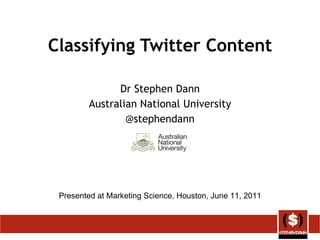 Classifying Twitter Content Dr Stephen Dann Australian National University @stephendann Presented at Marketing Science, Houston, June 11, 2011 